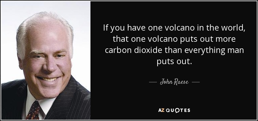 If you have one volcano in the world, that one volcano puts out more carbon dioxide than everything man puts out. - John Raese