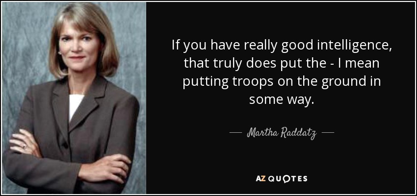 If you have really good intelligence, that truly does put the - I mean putting troops on the ground in some way. - Martha Raddatz