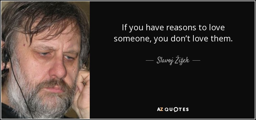 If you have reasons to love someone, you don’t love them. - Slavoj Žižek