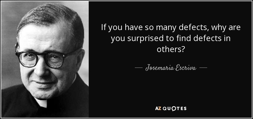 If you have so many defects, why are you surprised to find defects in others? - Josemaria Escriva