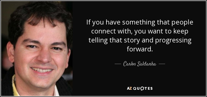 If you have something that people connect with, you want to keep telling that story and progressing forward. - Carlos Saldanha