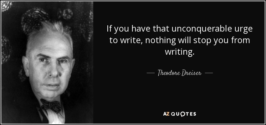 If you have that unconquerable urge to write, nothing will stop you from writing. - Theodore Dreiser