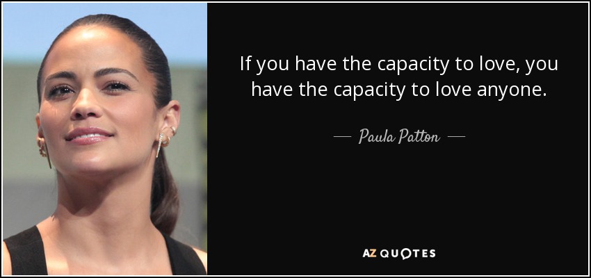 If you have the capacity to love, you have the capacity to love anyone. - Paula Patton