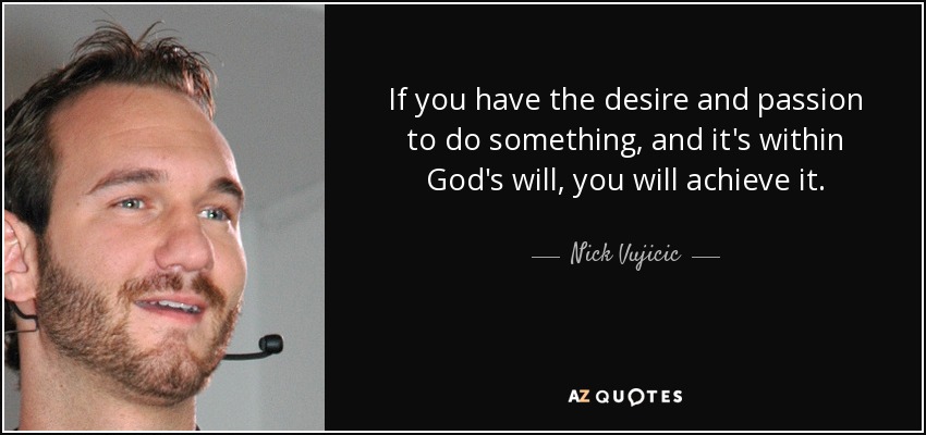 If you have the desire and passion to do something, and it's within God's will, you will achieve it. - Nick Vujicic
