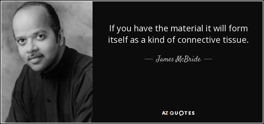 If you have the material it will form itself as a kind of connective tissue. - James McBride
