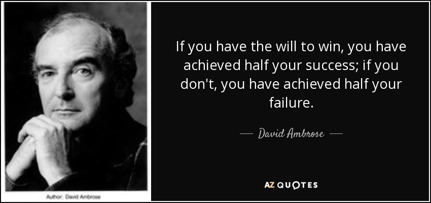If you have the will to win, you have achieved half your success; if you don't, you have achieved half your failure. - David Ambrose