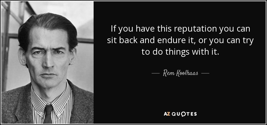 If you have this reputation you can sit back and endure it, or you can try to do things with it. - Rem Koolhaas