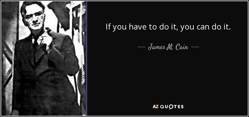 If you have to do it, you can do it. - James M. Cain