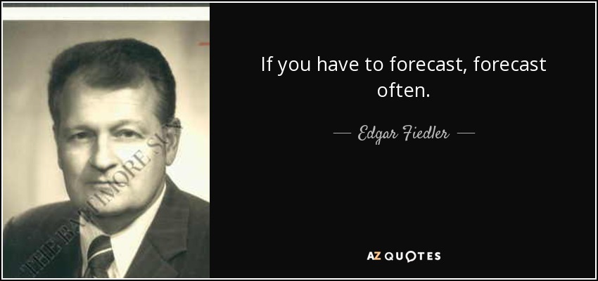 If you have to forecast, forecast often. - Edgar Fiedler