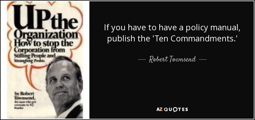 If you have to have a policy manual, publish the 'Ten Commandments.' - Robert Townsend