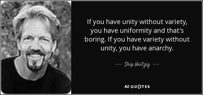 If you have unity without variety, you have uniformity and that's boring. If you have variety without unity, you have anarchy. - Skip Heitzig