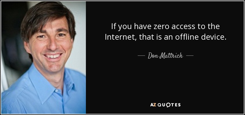 If you have zero access to the Internet, that is an offline device. - Don Mattrick