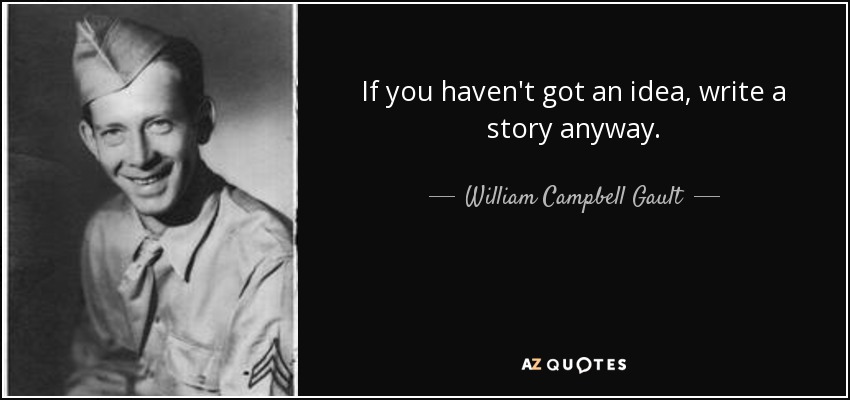 If you haven't got an idea, write a story anyway. - William Campbell Gault