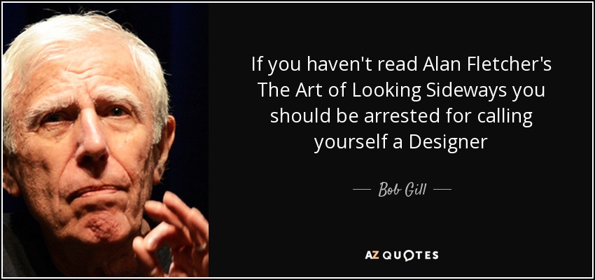 If you haven't read Alan Fletcher's The Art of Looking Sideways you should be arrested for calling yourself a Designer - Bob Gill