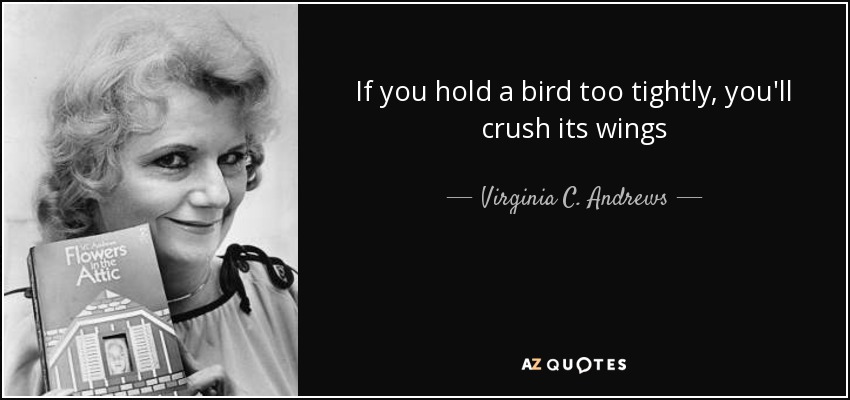 If you hold a bird too tightly, you'll crush its wings - Virginia C. Andrews