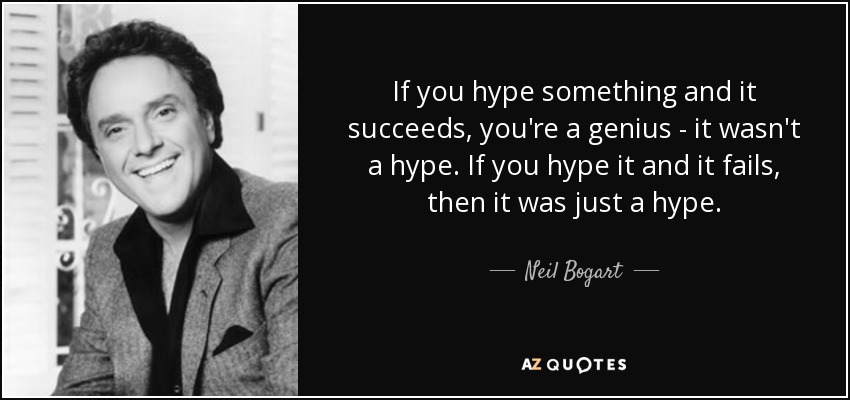 If you hype something and it succeeds, you're a genius - it wasn't a hype. If you hype it and it fails, then it was just a hype. - Neil Bogart