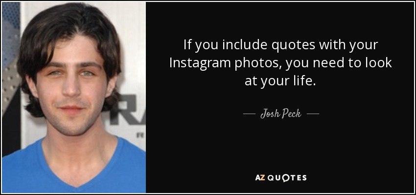 If you include quotes with your Instagram photos, you need to look at your life. - Josh Peck