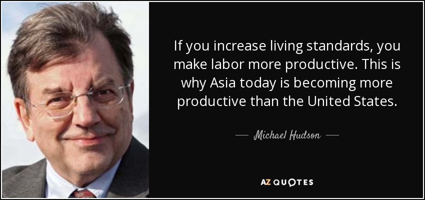 If you increase living standards, you make labor more productive. This is why Asia today is becoming more productive than the United States. - Michael Hudson