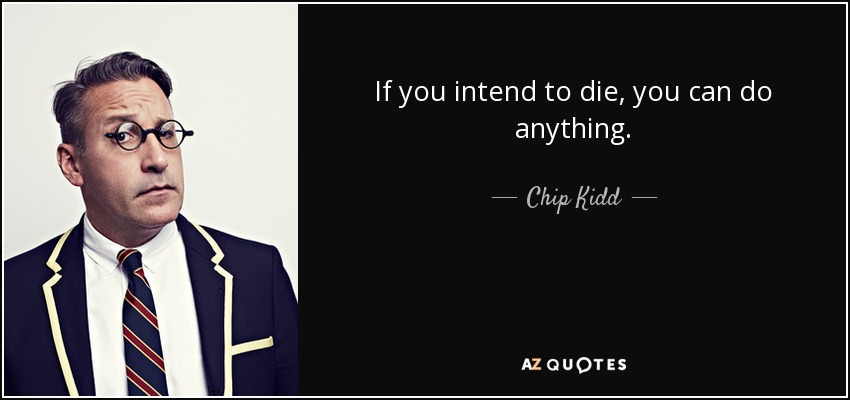 If you intend to die, you can do anything. - Chip Kidd
