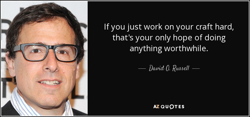 If you just work on your craft hard, that's your only hope of doing anything worthwhile. - David O. Russell