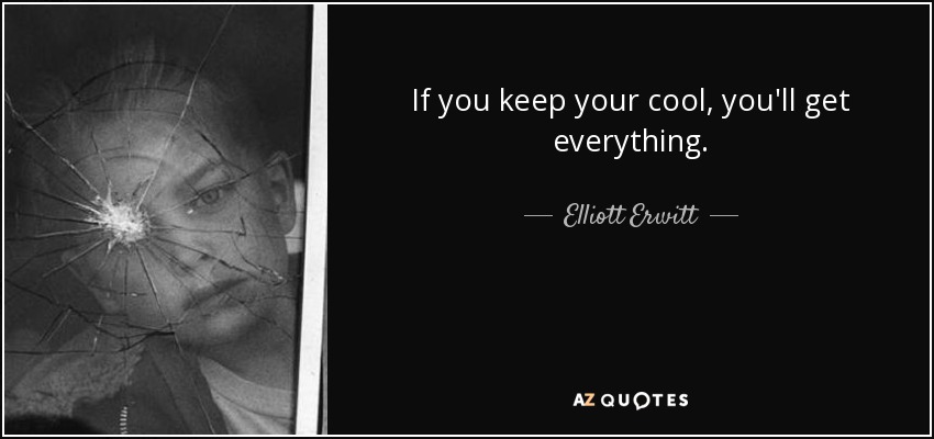 If you keep your cool, you'll get everything. - Elliott Erwitt