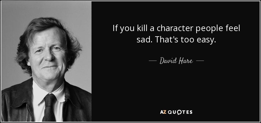If you kill a character people feel sad. That's too easy. - David Hare
