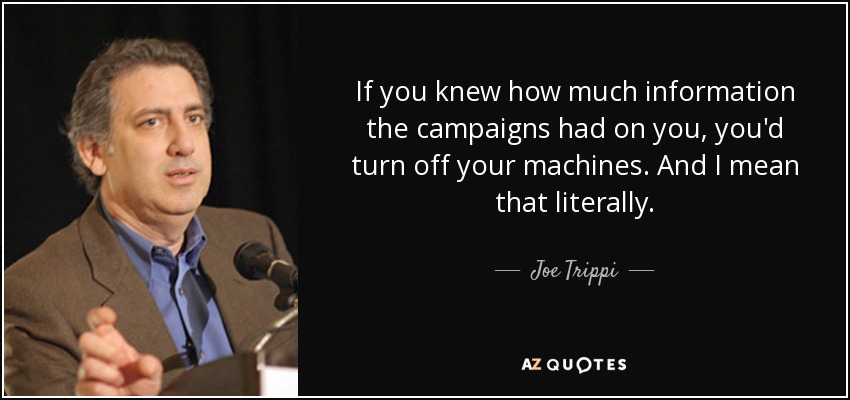 If you knew how much information the campaigns had on you, you'd turn off your machines. And I mean that literally. - Joe Trippi