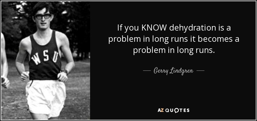 If you KNOW dehydration is a problem in long runs it becomes a problem in long runs. - Gerry Lindgren