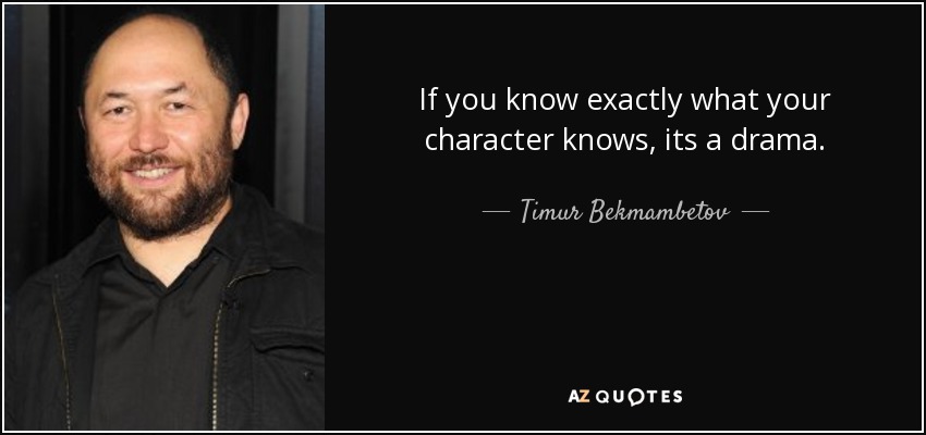 If you know exactly what your character knows, its a drama. - Timur Bekmambetov