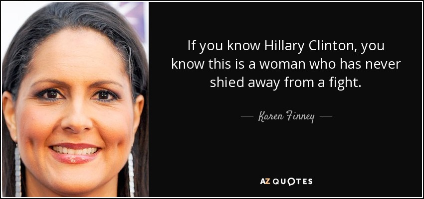 If you know Hillary Clinton, you know this is a woman who has never shied away from a fight. - Karen Finney