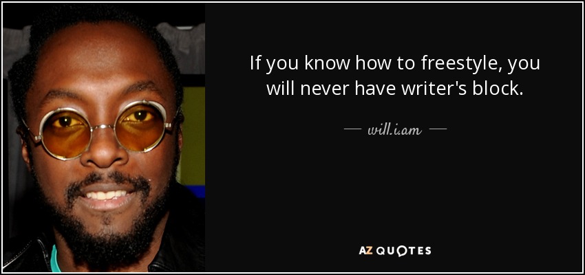 If you know how to freestyle, you will never have writer's block. - will.i.am