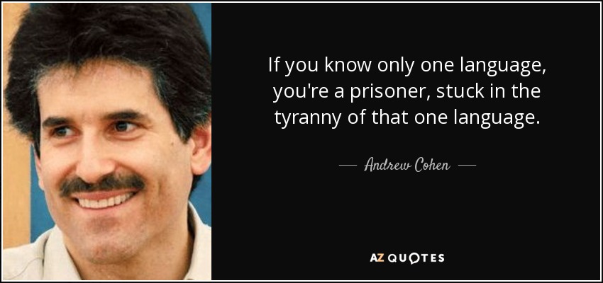 If you know only one language, you're a prisoner, stuck in the tyranny of that one language. - Andrew Cohen