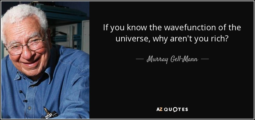 If you know the wavefunction of the universe, why aren't you rich? - Murray Gell-Mann