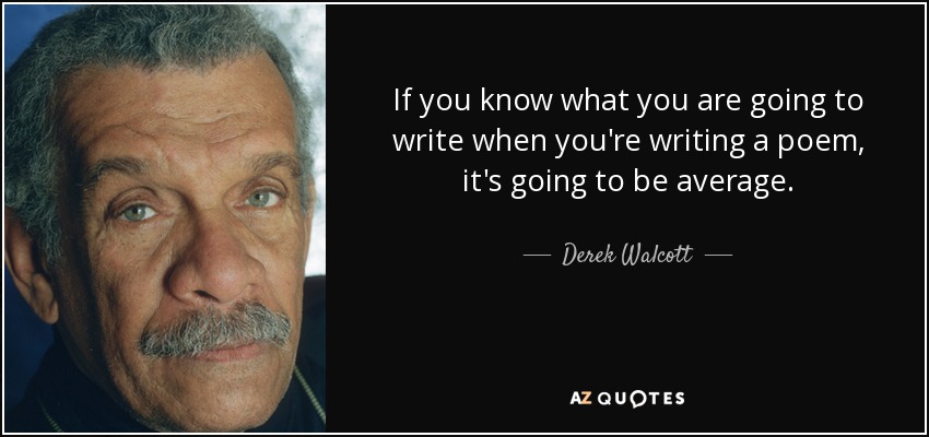 If you know what you are going to write when you're writing a poem, it's going to be average. - Derek Walcott