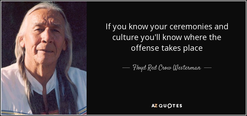 If you know your ceremonies and culture you'll know where the offense takes place - Floyd Red Crow Westerman