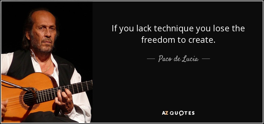 If you lack technique you lose the freedom to create. - Paco de Lucia