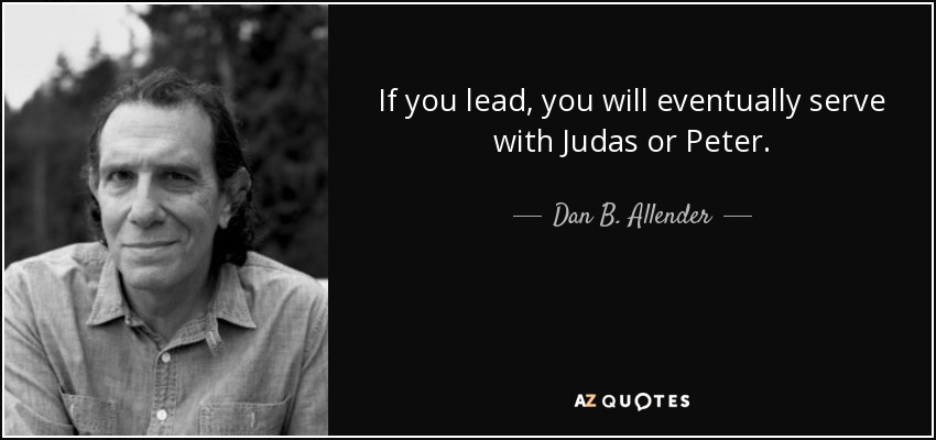 If you lead, you will eventually serve with Judas or Peter. - Dan B. Allender