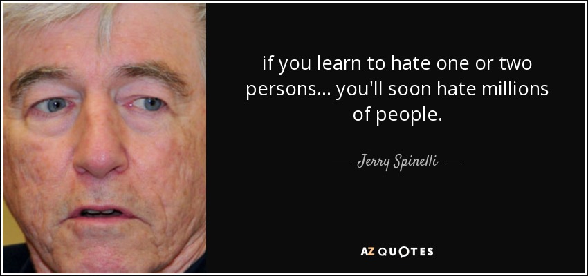 if you learn to hate one or two persons... you'll soon hate millions of people. - Jerry Spinelli