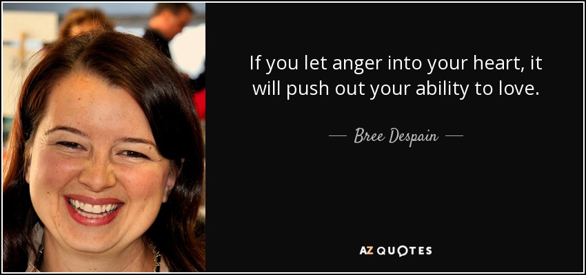 If you let anger into your heart, it will push out your ability to love. - Bree Despain