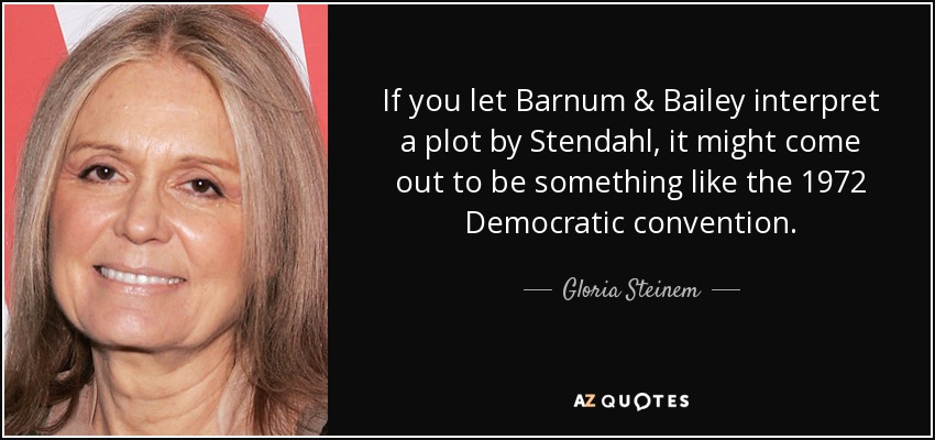 If you let Barnum & Bailey interpret a plot by Stendahl, it might come out to be something like the 1972 Democratic convention. - Gloria Steinem