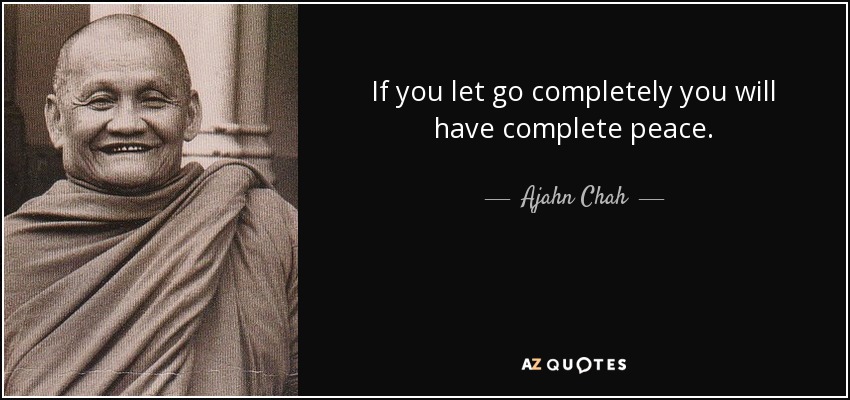 If you let go completely you will have complete peace. - Ajahn Chah