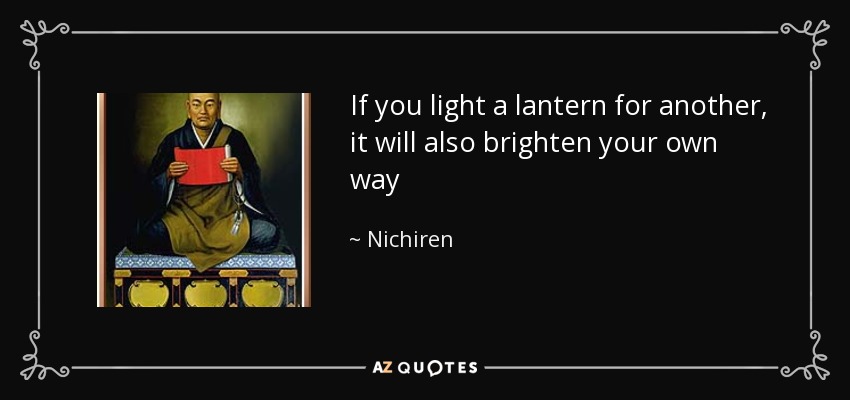 If you light a lantern for another, it will also brighten your own way - Nichiren