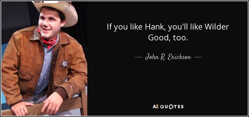 If you like Hank, you'll like Wilder Good, too. - John R. Erickson
