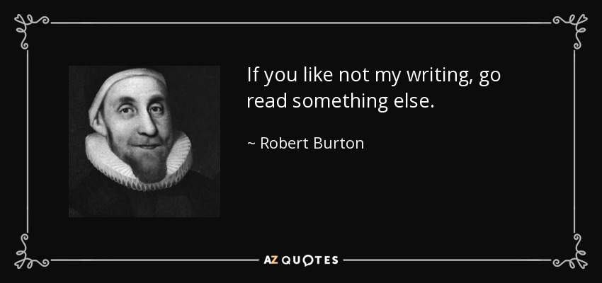 If you like not my writing, go read something else. - Robert Burton