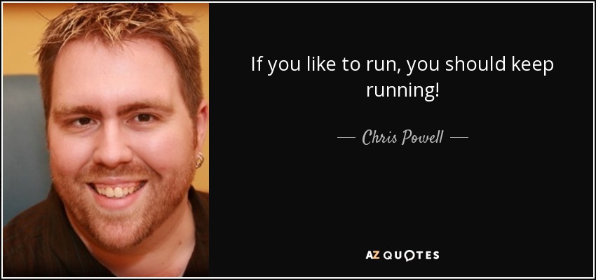 If you like to run, you should keep running! - Chris Powell
