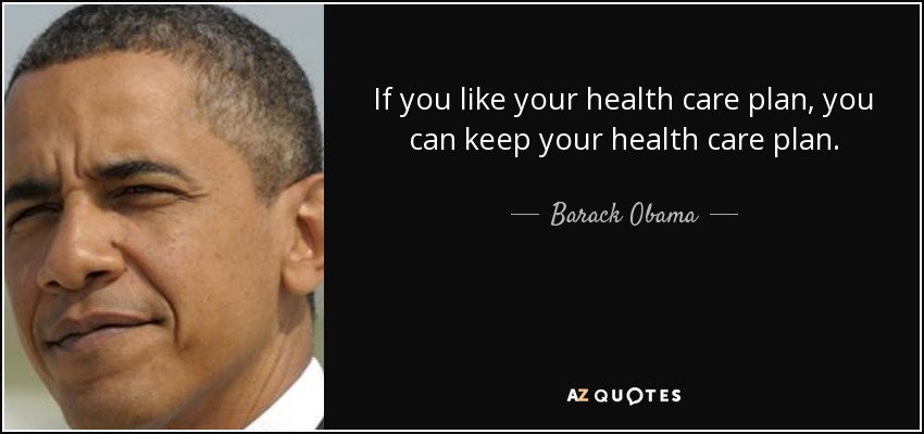 If you like your health care plan, you can keep your health care plan. - Barack Obama