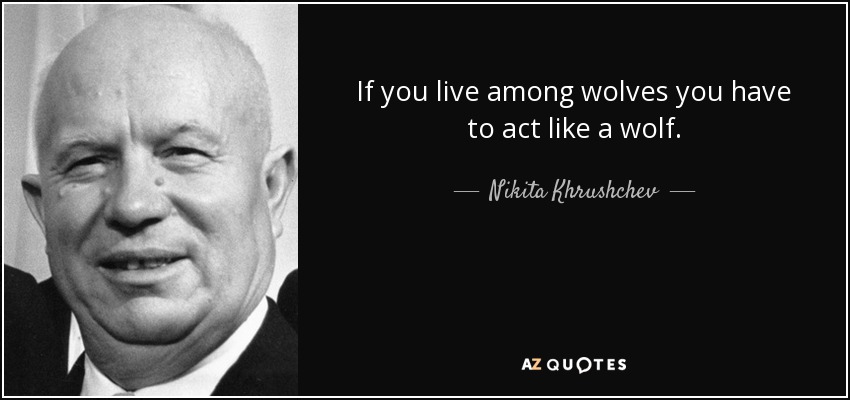 If you live among wolves you have to act like a wolf. - Nikita Khrushchev