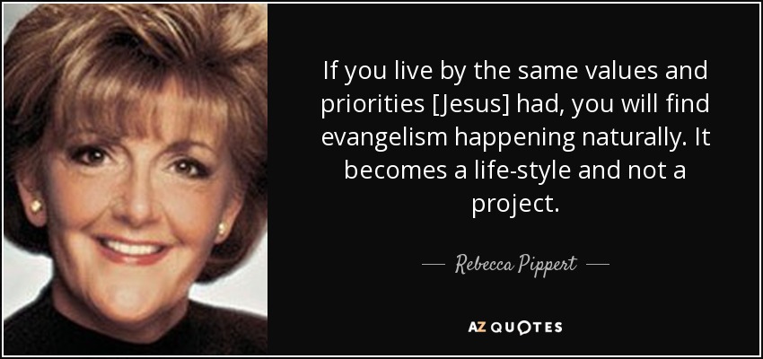 If you live by the same values and priorities [Jesus] had, you will find evangelism happening naturally. It becomes a life-style and not a project. - Rebecca Pippert