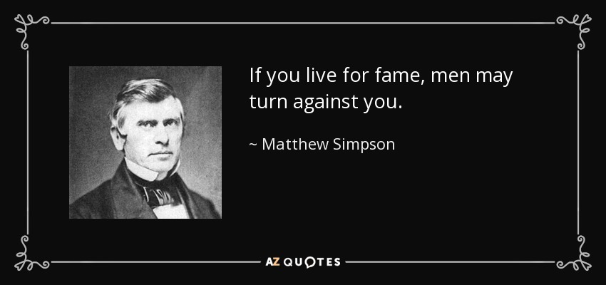 If you live for fame, men may turn against you. - Matthew Simpson