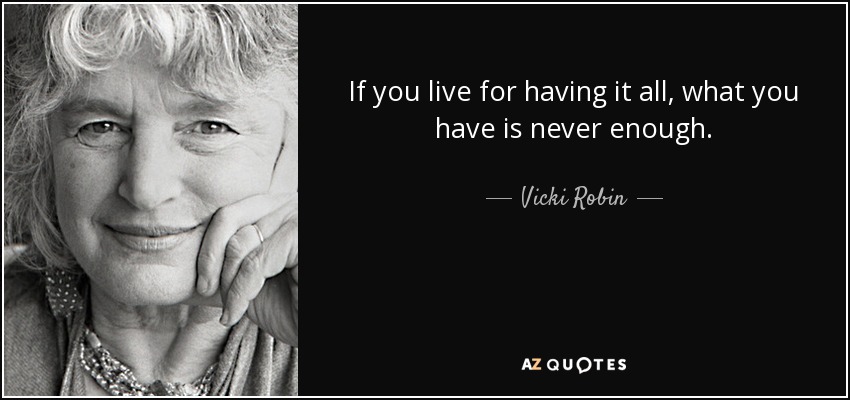If you live for having it all, what you have is never enough. - Vicki Robin
